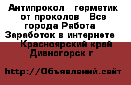 Антипрокол - герметик от проколов - Все города Работа » Заработок в интернете   . Красноярский край,Дивногорск г.